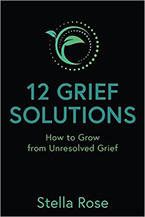 12 Grief Solutions: How to Grow from Unresolved Grief by Stella Rose