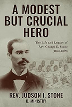 Rev. Judson I. Stone’s new book A Modest But Crucial Hero: The Life and Legacy of Rev. George E. Stone (1873-1899)