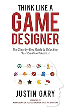 Think Like a Game Designer: The Step-by-Step Guide to Unlocking Your Creative Potential by Justin Gary