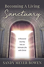Becoming a Living Sanctuary: A Personal Journey Into an Intimate Life with Christ by Sandy Meyer Bowen