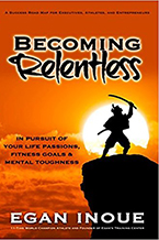 Becoming Relentless: In Pursuit of Your Life Passions, Fitness Goals and Mental Toughness by Egan Inoue
