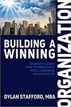 Building a Winning Organization: Leadership Lessons from the World’s Best People, Companies, and Universities by Dylan Stafford