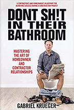 Don’t Sh!t in Their Bathroom: Mastering the Art of Homeowner and Contractor Relationships by Gagriel Krueger