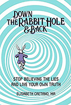 Down the Rabbit Hole and Back: Stop Believing the Lies and Live Your Own Truth by Elisabeth Caetano