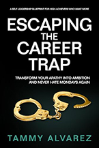 Escaping the Career Trap: Transform Your Apathy into Ambition and Never Hate Mondays Again by Tammy Alvarez
