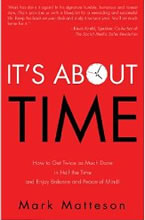 It's About Time: How to Get Twice as Much Done in Half the Time and Enjoy Balance and Peace of Mind by Mark Matteson