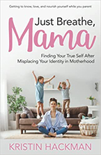 Just Breathe, Mama:
Finding Your True Self After Misplacing Your Identity in Motherhood
Kristine Hackman