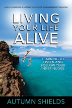 Living Your Life Alive: Learning to Listen and Follow Your Inner Nudge by Autumn Shields