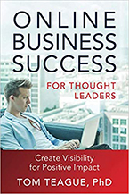 Tom Teague’s new book Online Business Success for Thought Leaders: Create Visibility for Positive Impact