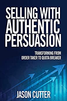 Selling with Authentic Persuasion: Transform from Order Taker to Quota Breaker by Jason Cutter