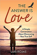 The Answer Is Love: A Simple Conversation About Discovering Your True Self by Luis Rojas
