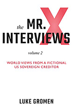 The Mr. X Interviews, Volume 2 World Views from a Fictional US Sovereign Creditor by Luke M. Gromen