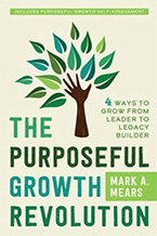 Mark Mears’ new book The Purposeful Growth Revolution: 4 Ways to Grow from Leader to Legacy Builder