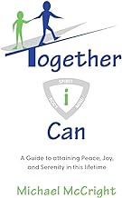 Michael W. McCright’s  Together i Can: A Guide to Attaining Peace, Joy, and Serenity in This Lifetime