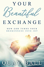 Quay Ball’s new book Your Beautiful Exchange: How God Turns Your Brokenness Into Joy