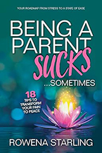 Being a Parent Sucks…Sometimes: 18 Tips to Transform Your Pain to Peace by Rowena Starling