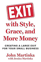 Martinka, John with Jessica Martinka. Exit With Style, Grace, and More Money: Creating a Large Exit for Your Small Business