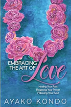 Ayako Kondo’s new book Embracing the Art of Love: Healing Your Past, Regaining Your Power, Following Your Soul 